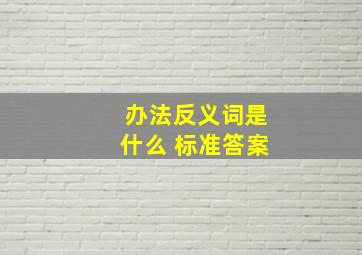 办法反义词是什么 标准答案